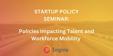 Startup Policy Seminar: Policies Impacting Talent and Workforce Mobility