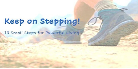 Keep on Stepping! 10 Small Steps for Powerful Living