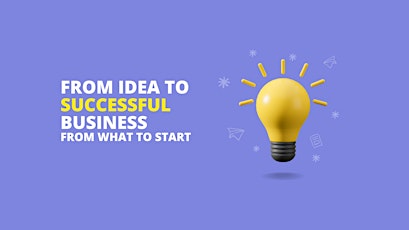 FROM IDEA TO SUCCESSFUL BUSINESS: FROM WHAT TO START
