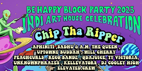 BE HAPPY BLOCK PARTY 2023 :KING CHIP & FRIENDS/INDI ART HOUSE GRAND OPENING