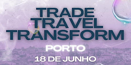 TRADE TRAVEL TRANSFORM - PORTO EDITION