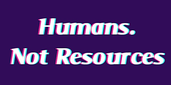 Humans. Not Resources.