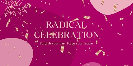 RADicaL Celebration: forgive your past, forge your future