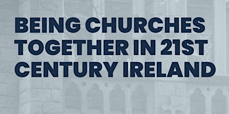Being Churches together in 21st Century Ireland