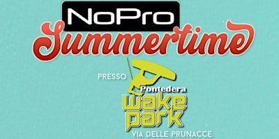 Immagine principale di NoPro Summertime | Domenica 25 Giugno | Wakepark Pontedera 