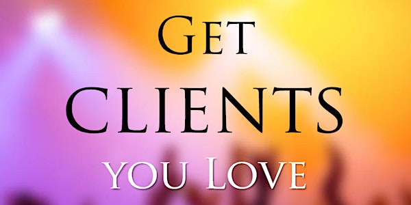 Get Clients You Love!  Speak, Inspire & Thrive