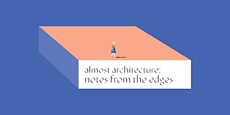 Almost Architecture: Notes from the Edges