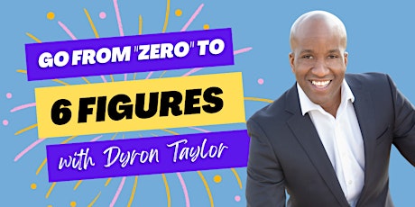 Hauptbild für How to go from "Zero" to Six Figures with Dyron Taylor