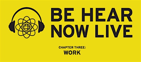 Be Hear Now Live // Chapter Three: Work primary image