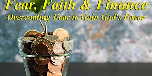 Imagen principal de Fear, Faith & Finance:  Overcoming Fear to Gain God's Favor
