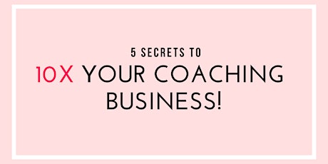 5 Secrets To 10X Your Coaching Business! primary image