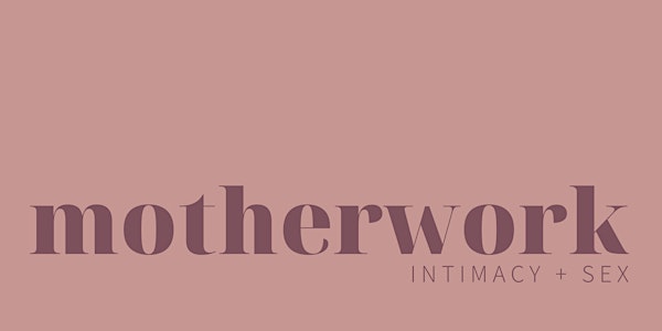 mater mea presents motherwork: intimacy + sex