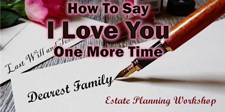 Estate Planning Workshop - Say I Love You One More Time