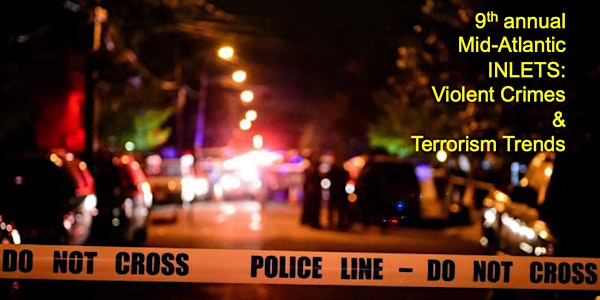 The 9th Annual Mid-Atlantic INLETS: Violent Crimes & Terrorism Trends