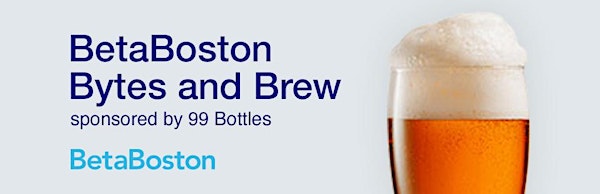 BetaBoston Bytes & Brew - Monthly Meetup sponsored by 99 Bottles