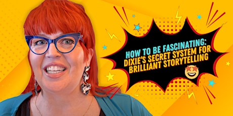 How to be Fascinating: Dixie’s Secret System for Brilliant Storytelling primary image