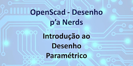 Imagem principal de Workshop OpenScad - Desenho p'a Nerds (Introdução ao desenho paramétrico)