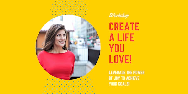 Create a Life You Love: Leverage the power of joy to achieve your goals