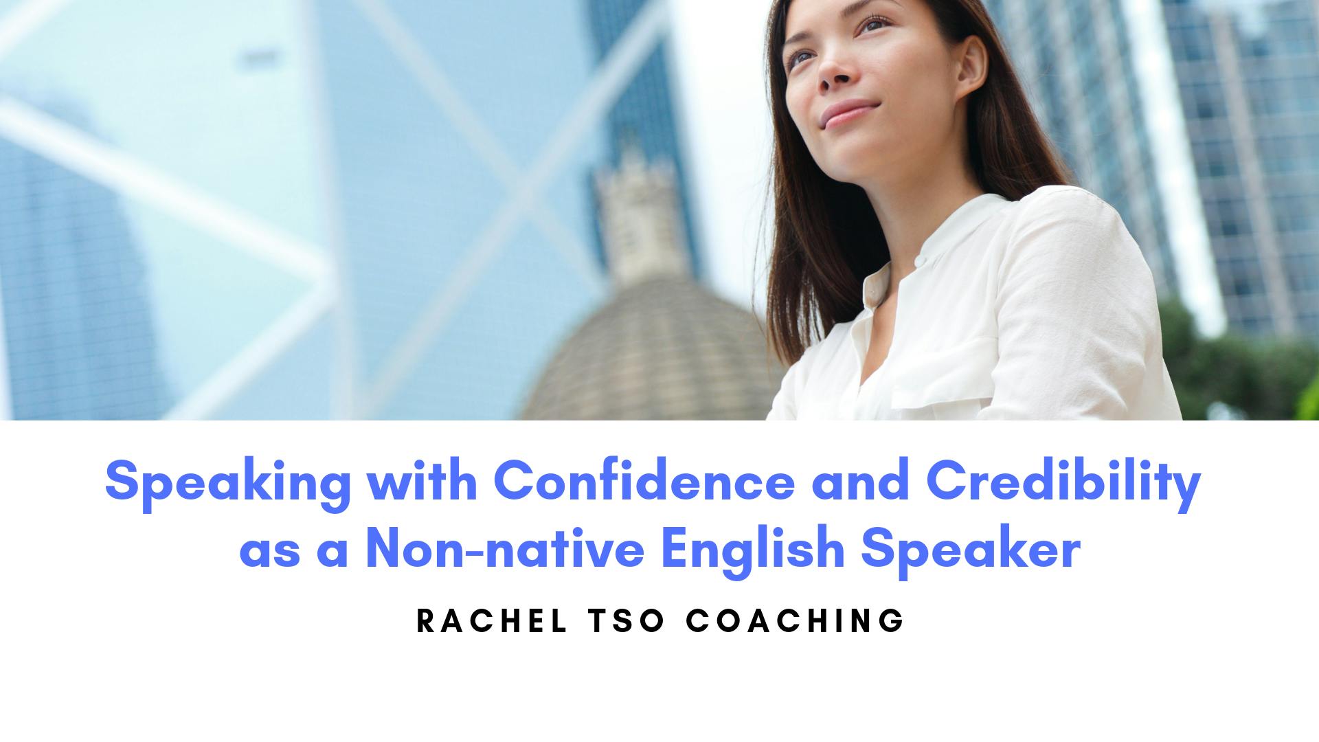 Workshop For Non Native English Speakers Speaking With Confidence And Credibility As A Non Native English Speaker 用英語自信有力地公開演說 18 Apr 19