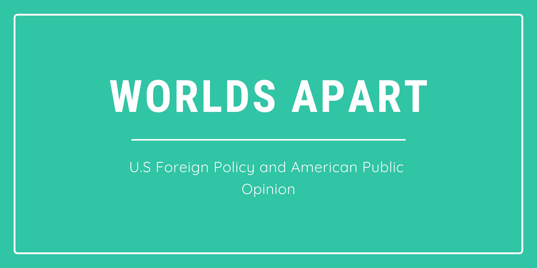 Worlds Apart: U.S. Foreign Policy and American Public Opinion