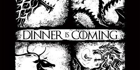 DINNER IS COMING!:  A Game Of Thrones Final Season Feast (May 19th) primary image