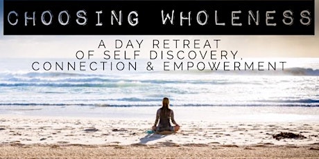 Choosing Wholeness - A Day Retreat of Self Discovery, Connection and Empowerment primary image
