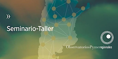 Seminario-Taller “Observatorios PyME Regionales y datos para la acción”