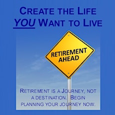 Start Creating the Life You Want After You Retire…TODAY! primary image