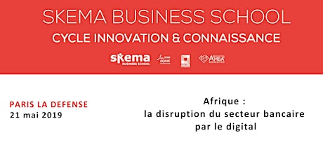 Afrique : la disruption du secteur bancaire par le digital. Cycle Innovation & Connaissance SKEMA. 21/05 (8h-10h, La Défense)
