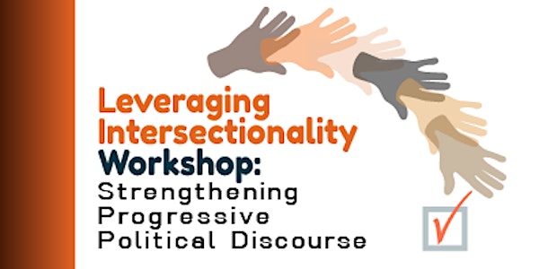LEVERAGING INTERSECTIONALITY WORKSHOP: STRENGTHENING PROGRESSIVE POLITICAL DISCOURSE