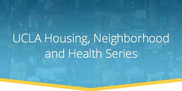 (05/16/19) UCLA Housing Neighborhood & Health Series #4 // D Pfeiffer