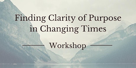 Finding Clarity of Purpose in Changing Times - Workshop primary image