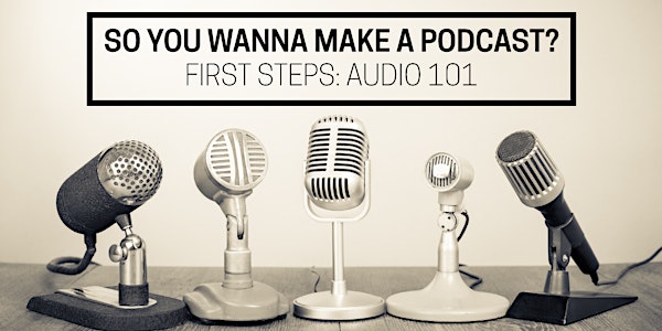 So You Wanna Make a Podcast? First Steps: Audio 101