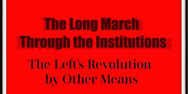 The Long March Through the Institutions:The Left's Revolution by Other Means