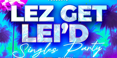 Lez Party Presents: Lez Get Lei’d Singles Party primary image