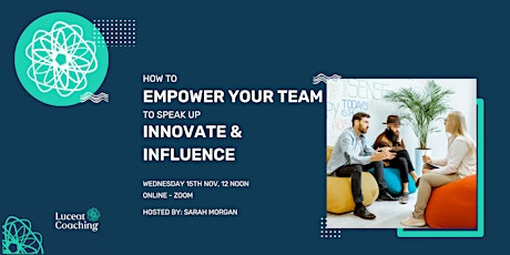 How to Empower your Team to speak up Innovate and Influence primary image