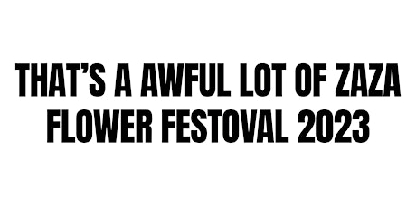 Hauptbild für THAT'S A AWFUL LOT OF ZAZA FLOWER FESTIVAL 2023