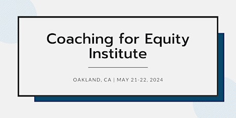 Coaching for Equity Institute | May 21-22, 2024 | CA