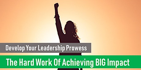 Develop Your Leadership Prowess (Session 12 The Hard Work of Achieving BIG Impact)  primary image