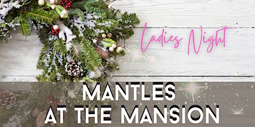Ladies Night Yuletide Celebration at Holiday Mantles at the Mansion primary image