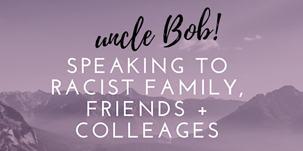 Shut it, Uncle Bob! Speaking to Racist Family, Friends, Colleagues and Love...