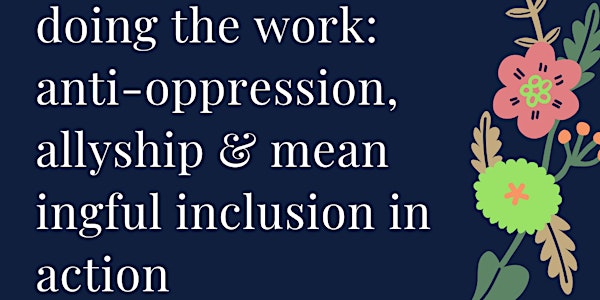 Doing the Work: Anti-oppression, Allyship & Meaningful Inclusion in Action