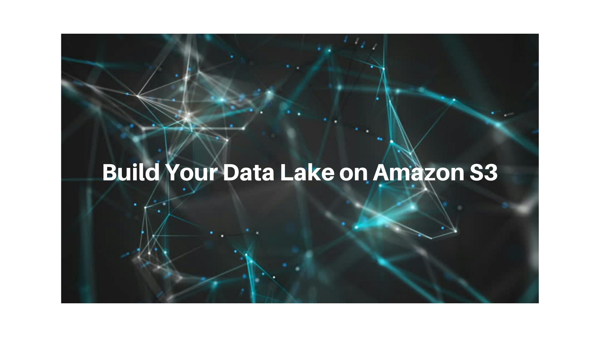 Build Your Data Lake on Amazon S3