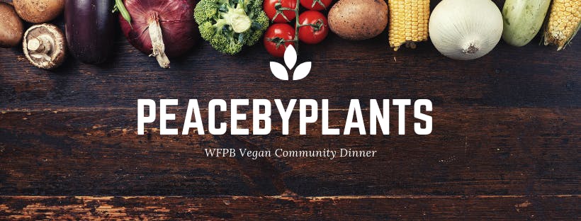 Peacebyplants - WFPB Vegan Community Dinner Public