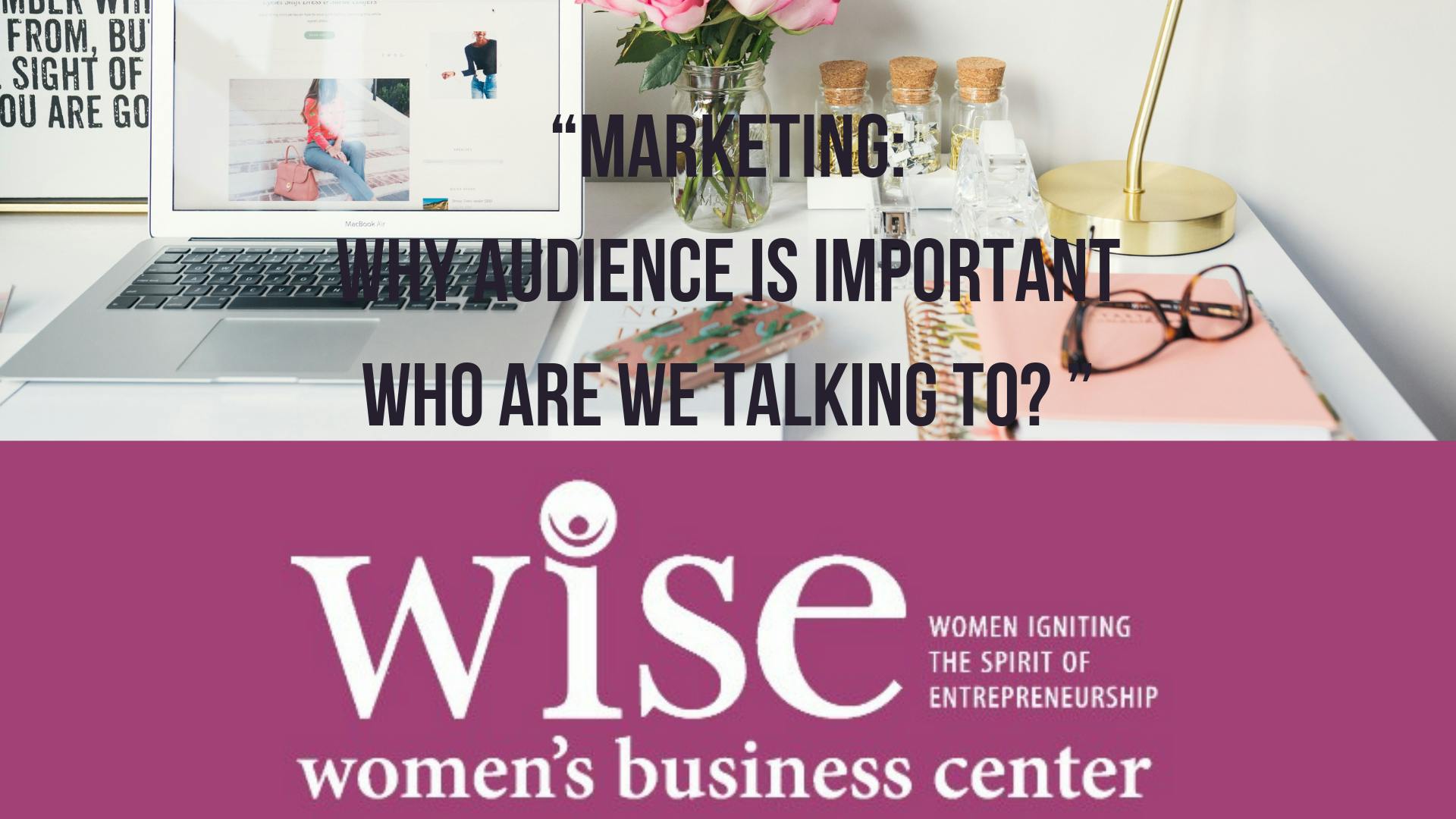 “Marketing:Why Audience is Important-WHO ARE WE TALKING TO? ” 