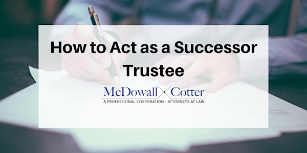 How to Act as a Successor Trustee - Q&A - McDowall Cotter San Mateo 7/12/19...