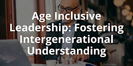 Age Inclusive Leadership: Fostering Intergenerational Understanding