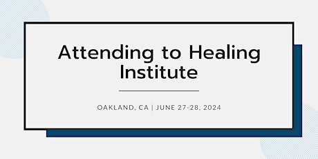 Attending to Healing Institute | June 27-28, 2024 | CA