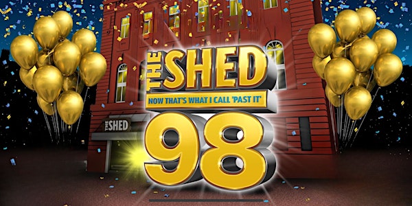 The Shed 98 - Now That's What I Call Past It - Saturday 25th May