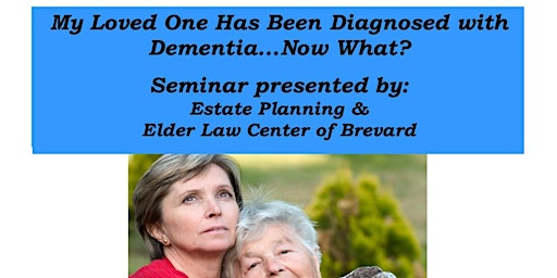 My Loved One Has Been Diagnosed With Dementia...Now What? primary image
